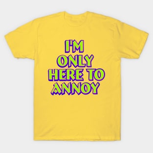 I'm only here to annoy T-Shirt